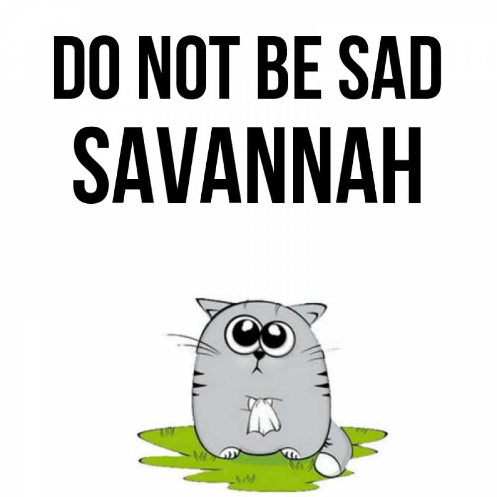 Greetings card с именем, Savannah Do not be sad грустный котяра Greetings with text for free download 