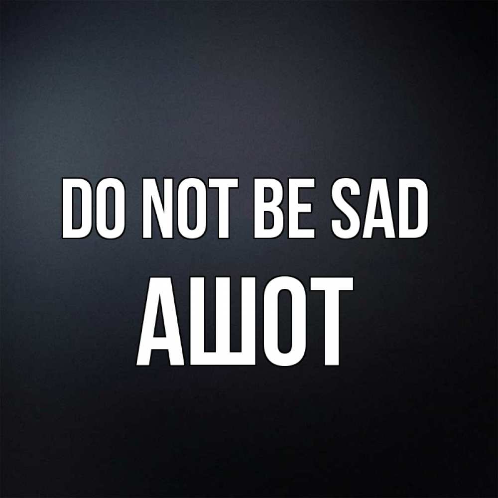 Greetings card с именем, Ашот Do not be sad Градиент серый Greetings with text for free download 