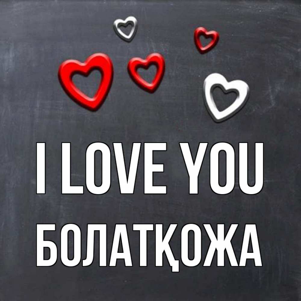 Greetings card с именем, Болатқожа I love you сердечки белые и красные Greetings with text for free download 