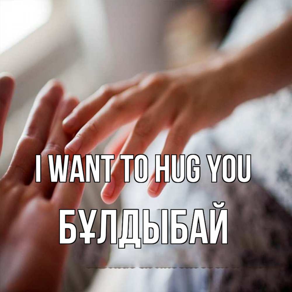 Greetings card с именем, Бұлдыбай I want to hug you прикосновение Greetings with text for free download 