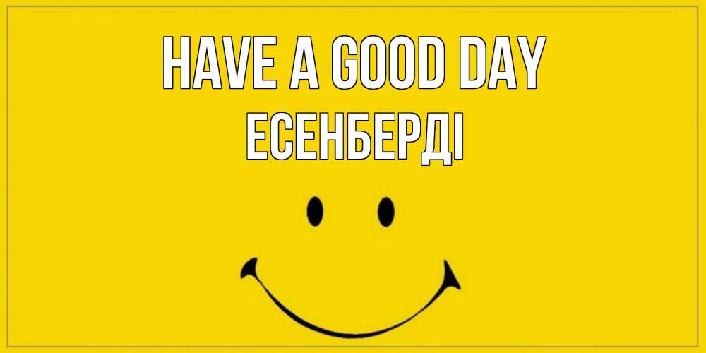 Greetings card с именем, Есенберді Have a good day улыбка Greetings with text for free download 