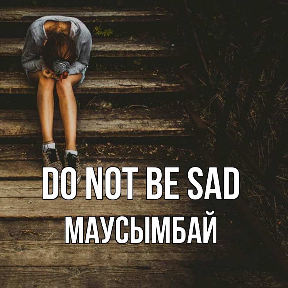 Greetings card с именем, МАУСЫМБАЙ Do not be sad девушка сидит на деревянных ступеньках Greetings with text for free download 