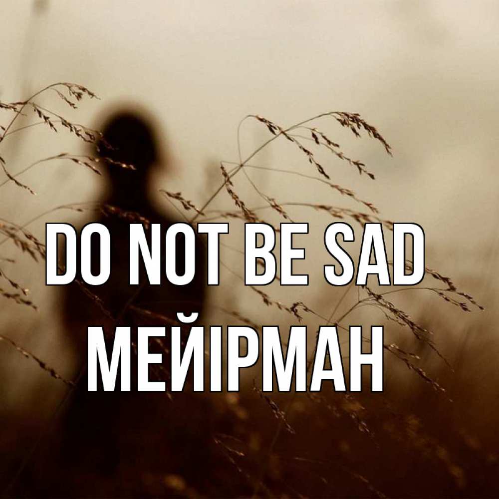 Greetings card с именем, МЕЙІРМАН Do not be sad грусть Greetings with text for free download 