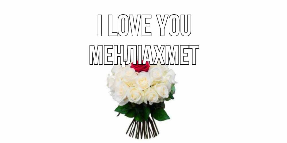Greetings card с именем, МЕҢЛІАХМЕТ I love you единственная Greetings with text for free download 