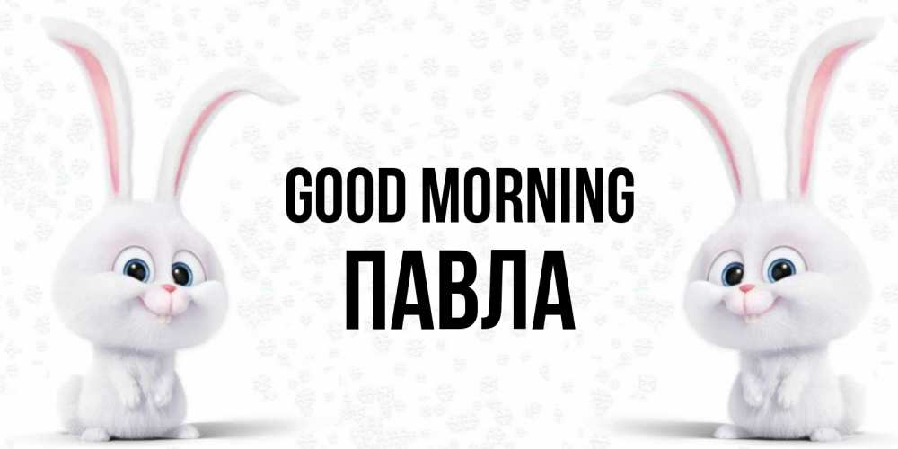 Greetings card с именем, Павла Good morning кролики с длинными ушками Greetings with text for free download 