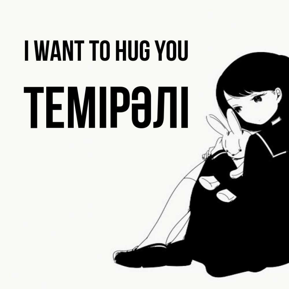 Greetings card с именем, ТЕМІРӘЛІ I want to hug you чернобелая картнка Greetings with text for free download 