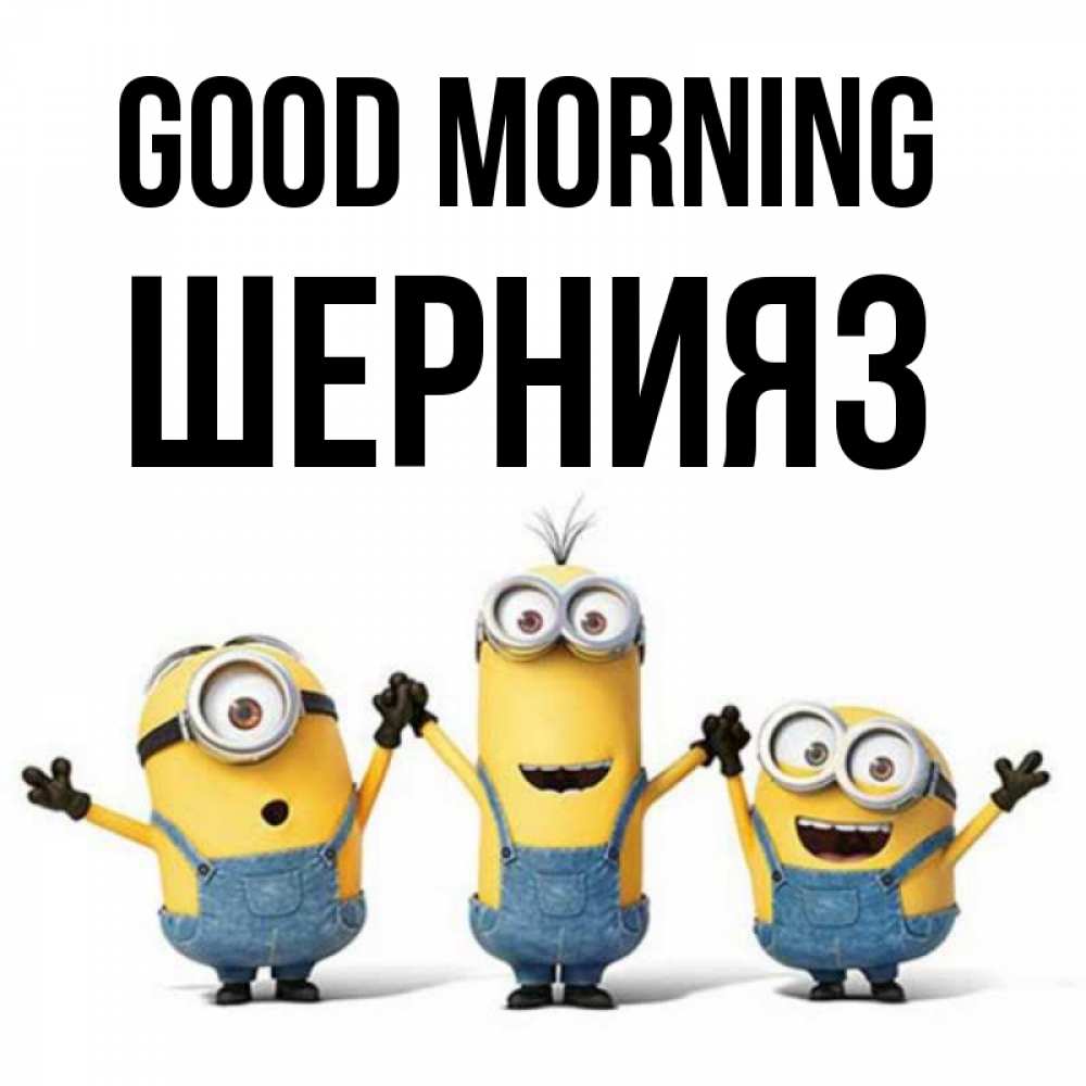 Greetings card с именем, ШЕРНИЯЗ Good morning бодренького утра Greetings with text for free download 
