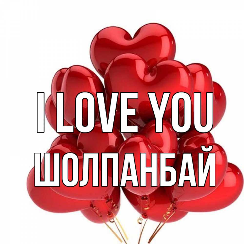 Greetings card с именем, ШОЛПАНБАЙ I love you бордовые шары Greetings with text for free download 