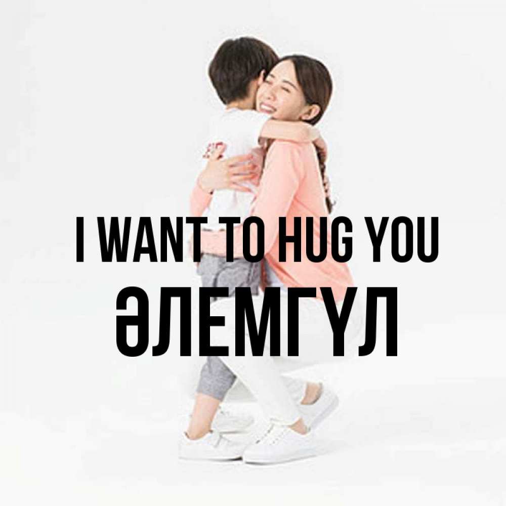 Greetings card с именем, ӘЛЕМГҮЛ I want to hug you соскучилась по сыну Greetings with text for free download 