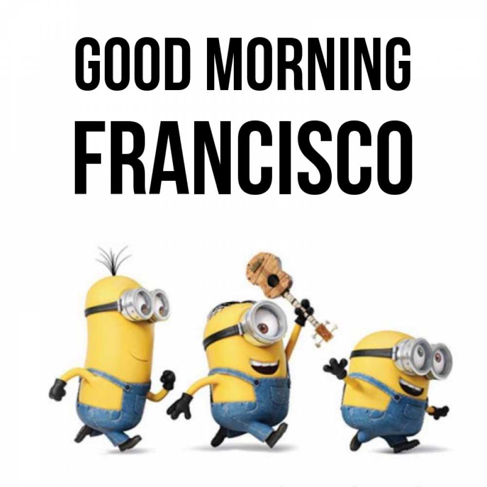 Greetings card с именем, Francisco Good morning миньоны и прекрасное утро Greetings with text for free download 