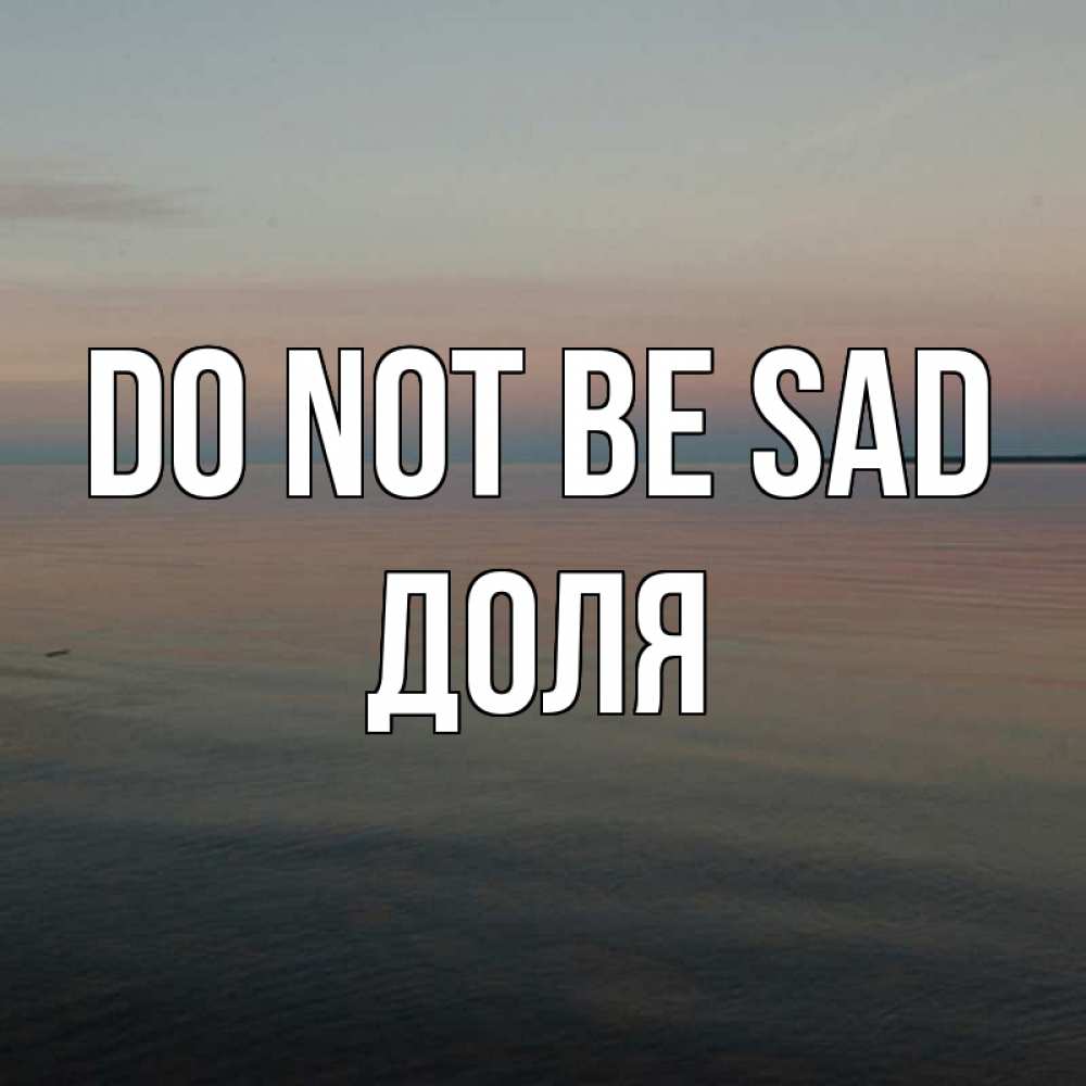 Greetings card с именем, Доля Do not be sad водная гладь Greetings with text for free download 