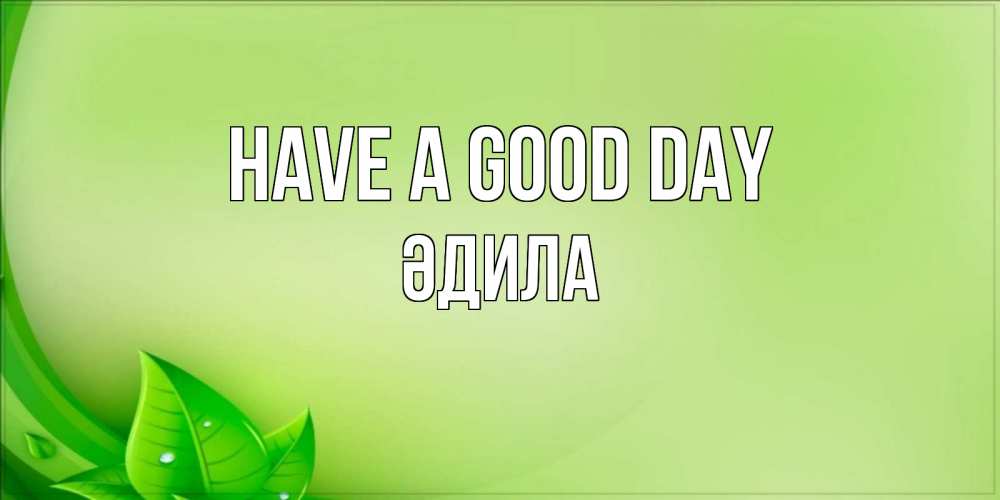 Greetings card с именем, ӘДИЛА Have a good day зеленая тема Greetings with text for free download 