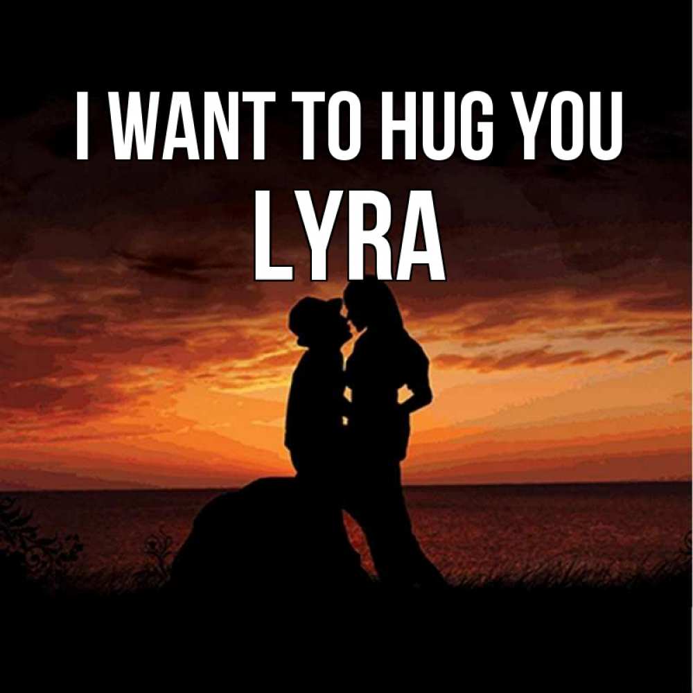 Greetings card с именем, Lyra I want to hug you парень и девушка и оранжевое небо Greetings with text for free download 