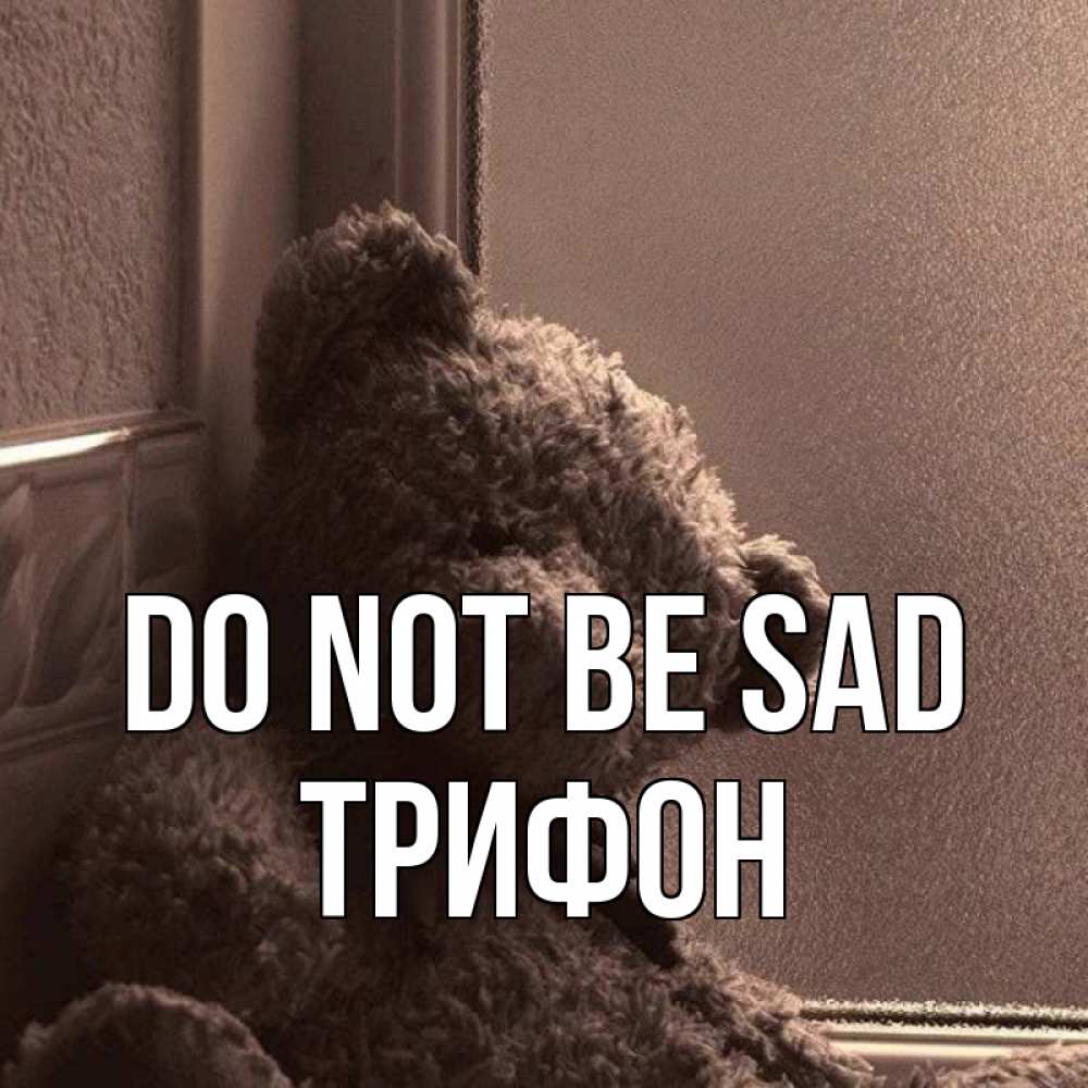 Greetings card с именем, Трифон Do not be sad стекол рефленое Greetings with text for free download 