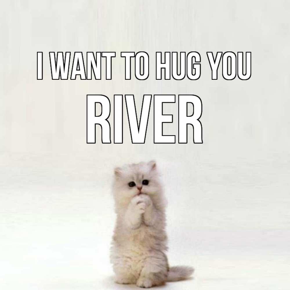 Greetings card с именем, River I want to hug you открытки с креативными подписями Greetings with text for free download 