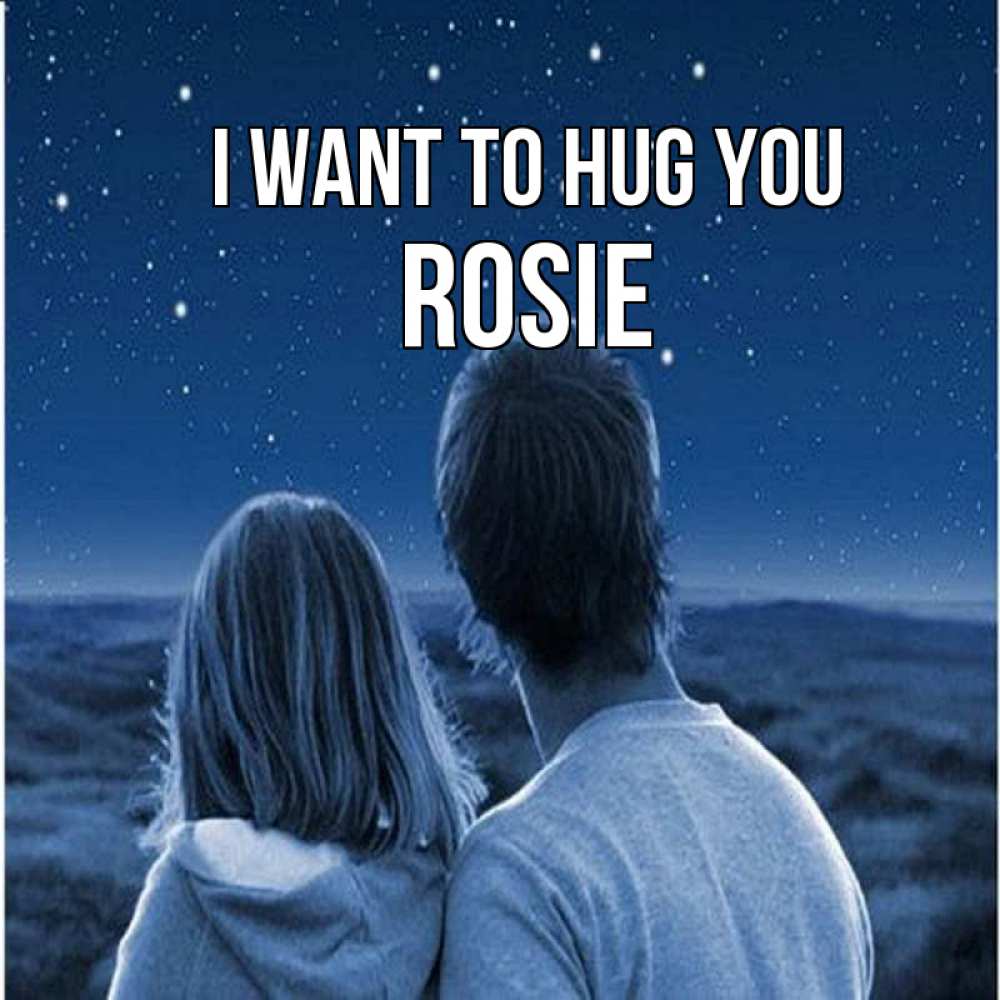 Greetings card с именем, Rosie I want to hug you парень с девушкой смотрят на звезды Greetings with text for free download 