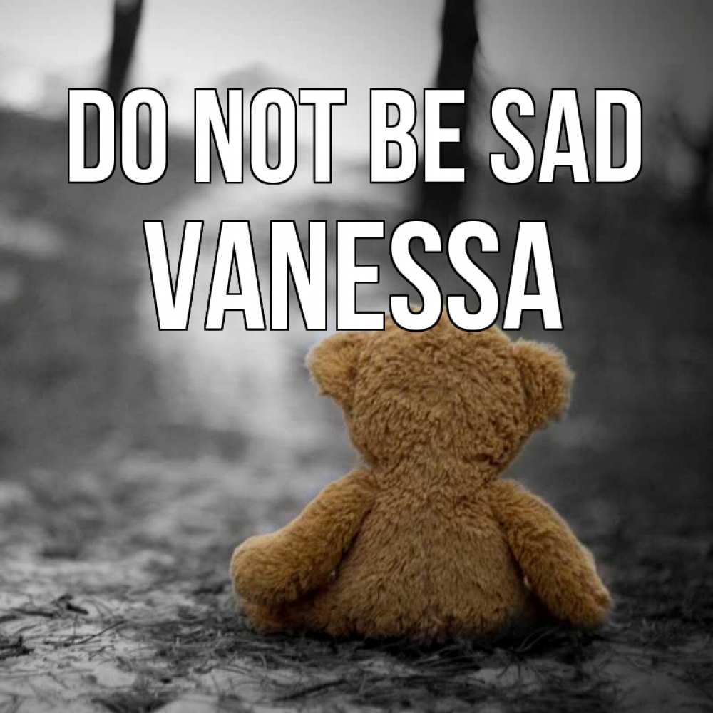 Greetings card с именем, Vanessa Do not be sad медведь со спин Greetings with text for free download 