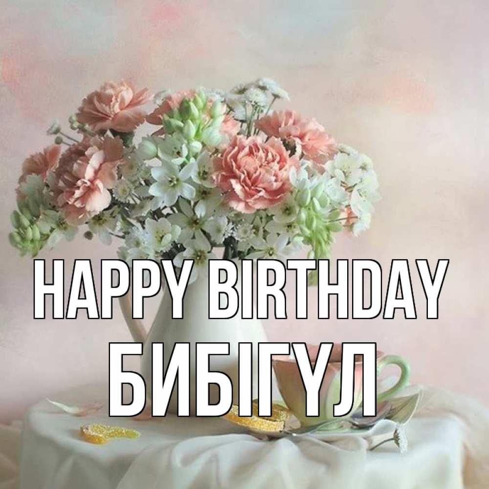 Greetings card с именем, БИБІГҮЛ Happy Birthday с цветами Greetings with text for free download 