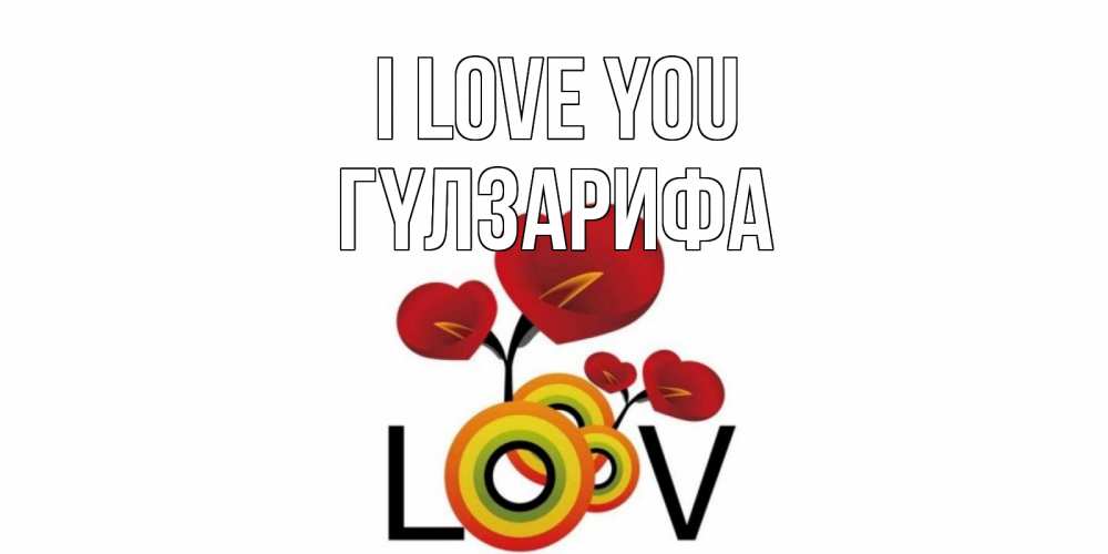 Greetings card с именем, ГҮЛЗАРИФА I love you цветы Greetings with text for free download 