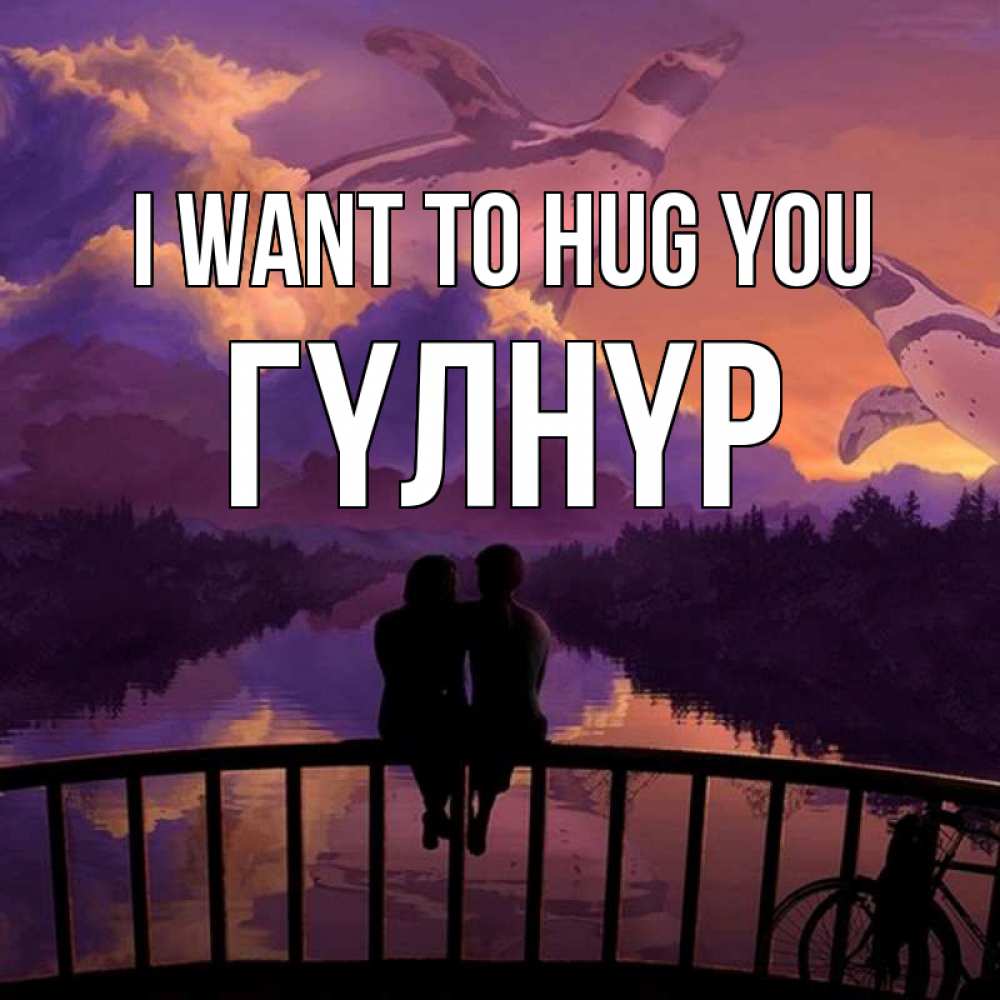 Greetings card с именем, ГҮЛНҮР I want to hug you парочка сидит на мосте или на набережной Greetings with text for free download 