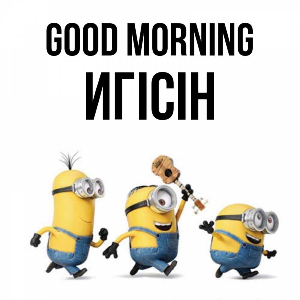 Greetings card с именем, Игісін Good morning миньоны и прекрасное утро Greetings with text for free download 