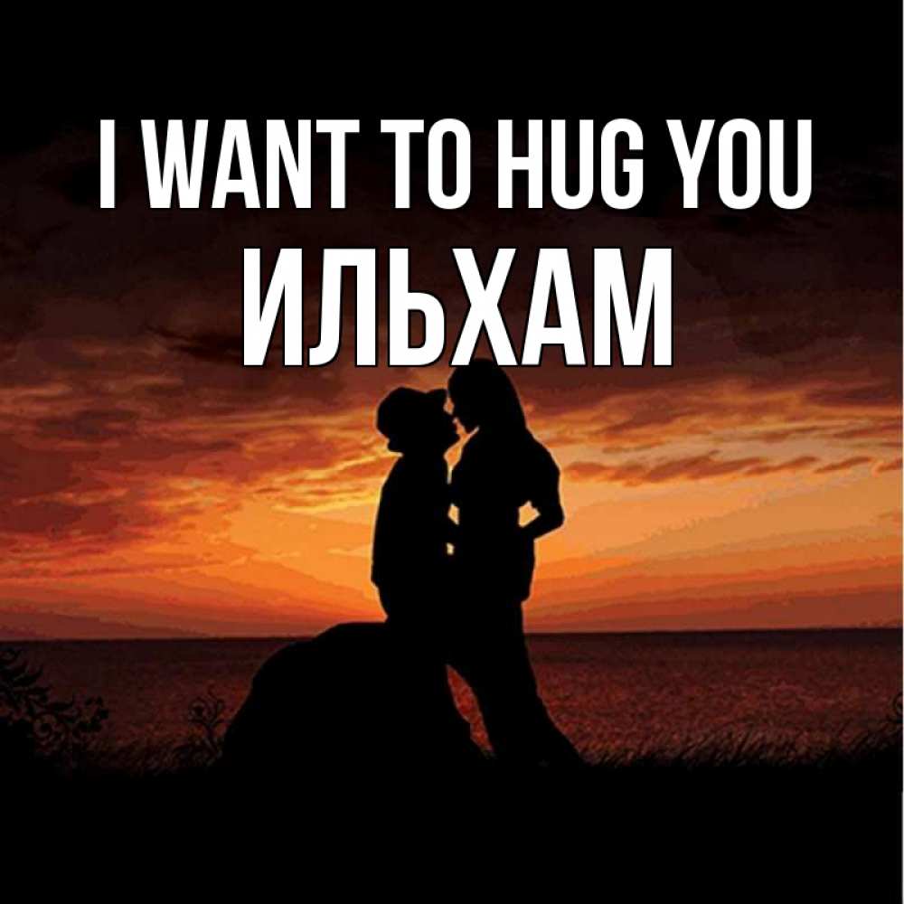 Greetings card с именем, Ильхам I want to hug you парень и девушка и оранжевое небо Greetings with text for free download 