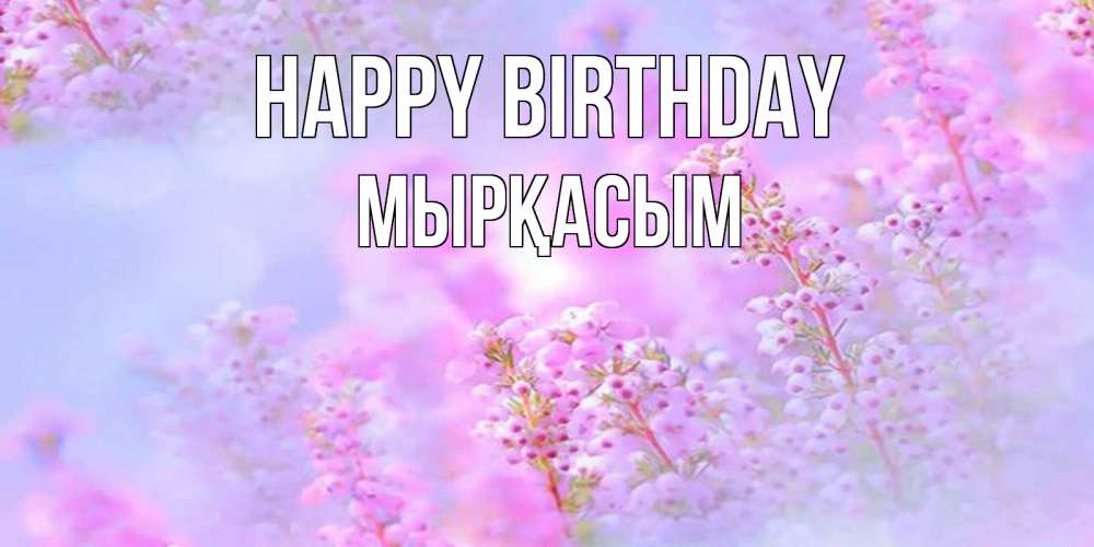 Greetings card с именем, МЫРҚАСЫМ Happy Birthday красивая открытка с мелкими цветами Greetings with text for free download 
