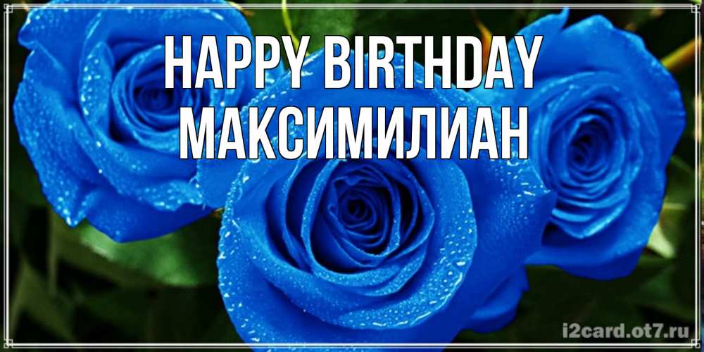 Greetings card с именем, Максимилиан Happy Birthday розы с синим цветом Greetings with text for free download 