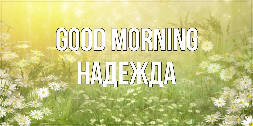 Greetings card с именем, Надежда Good morning доброе утро Greetings with text for free download 