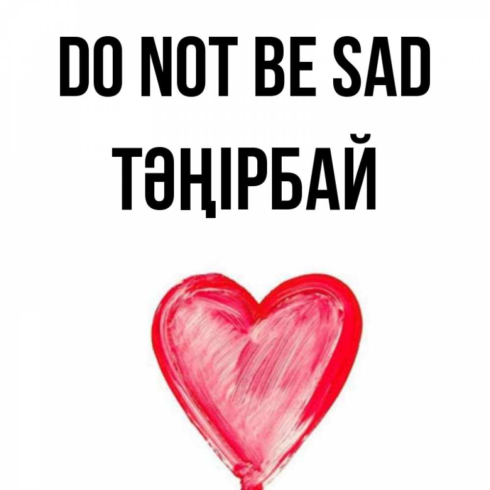 Greetings card с именем, ТӘҢІРБАЙ Do not be sad сердечко Greetings with text for free download 