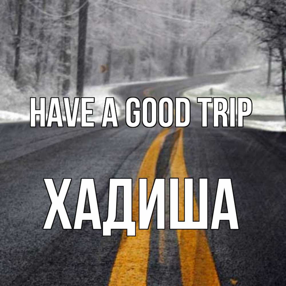Greetings card с именем, ХАДИША Have a good trip хорошего вам путешествия Greetings with text for free download 