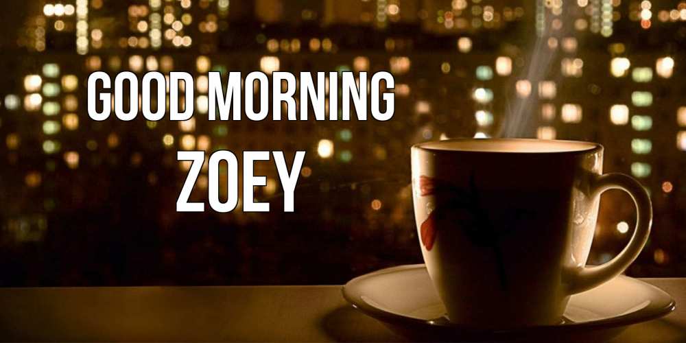 Greetings card с именем, Zoey Good morning утрешнее настроение Greetings with text for free download 