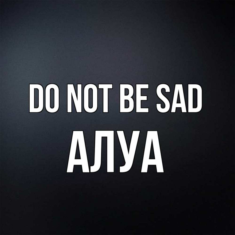 Greetings card с именем, АЛУА Do not be sad Градиент серый Greetings with text for free download 
