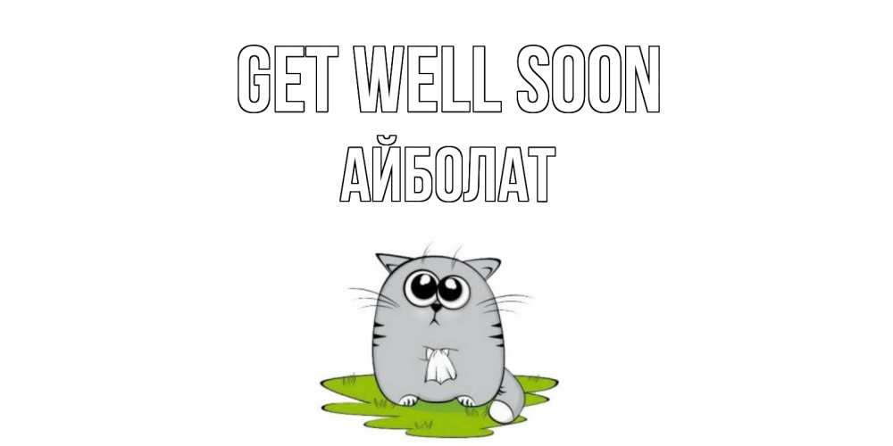 Greetings card с именем, Айболат Get well soon кот и открытки про выздоровление Greetings with text for free download 