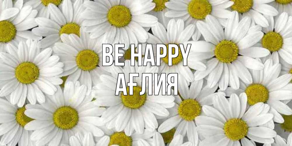 Greetings card с именем, АҒЛИЯ Be happy поляна ромашек Greetings with text for free download 
