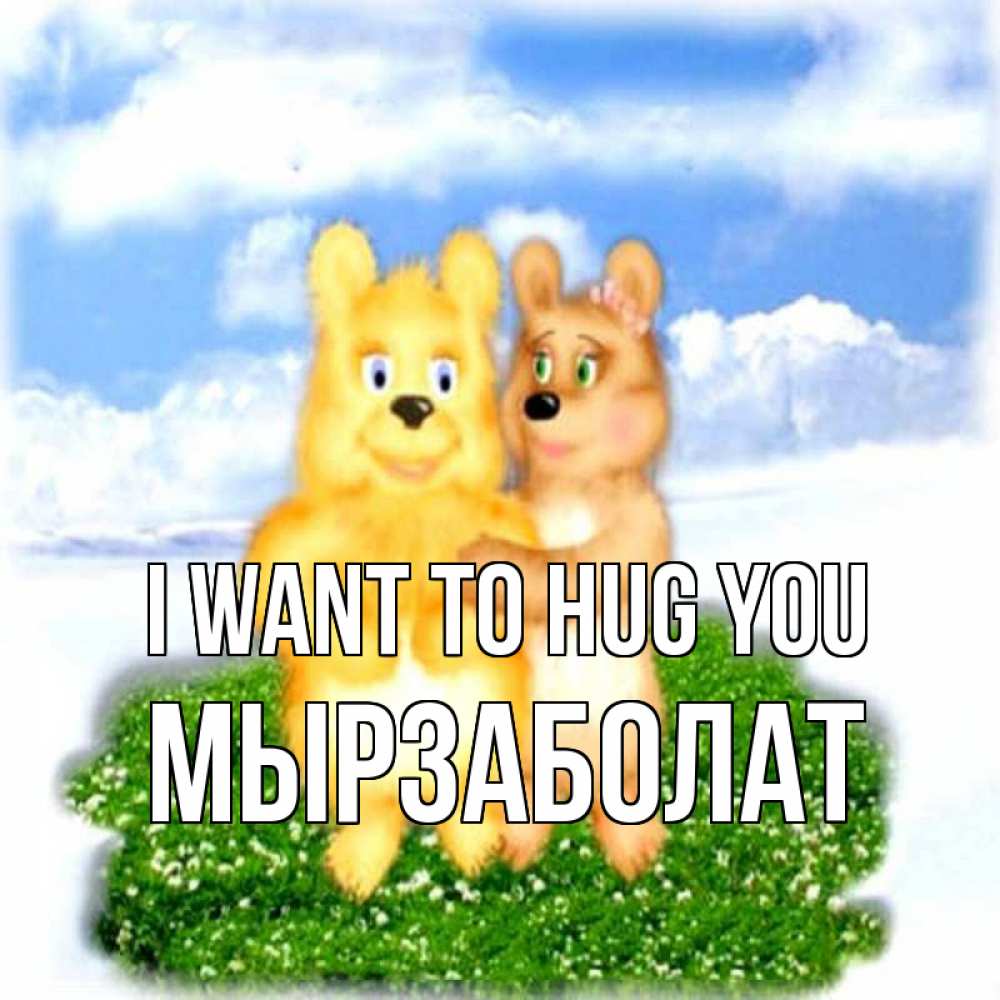 Greetings card с именем, Мырзаболат I want to hug you голубое небо и мишуси Greetings with text for free download 
