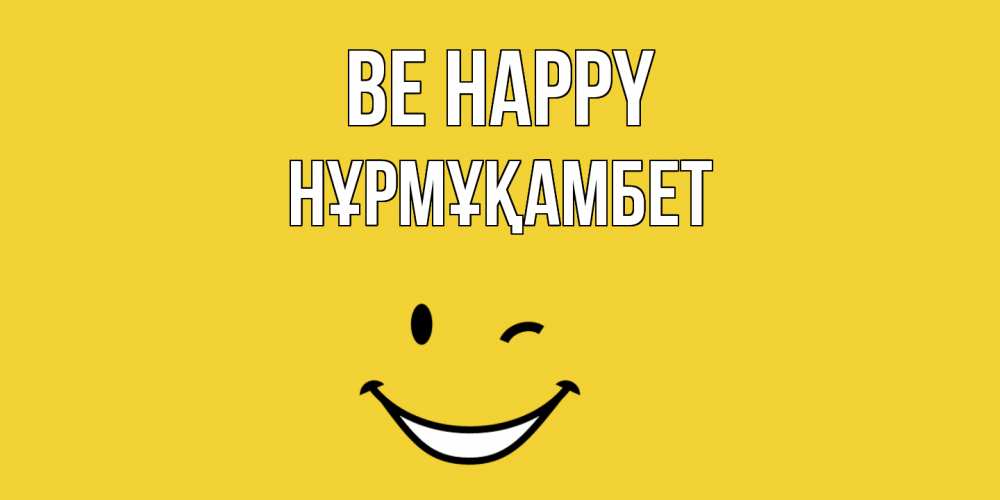 Greetings card с именем, НҰРМҰҚАМБЕТ Be happy смайл Greetings with text for free download 