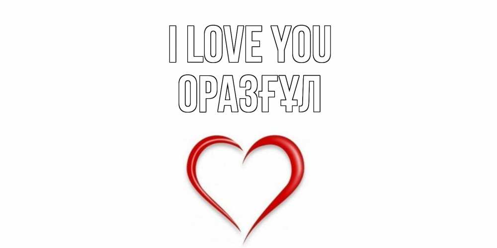 Greetings card с именем, ОРАЗҒҰЛ I love you сердце Greetings with text for free download 