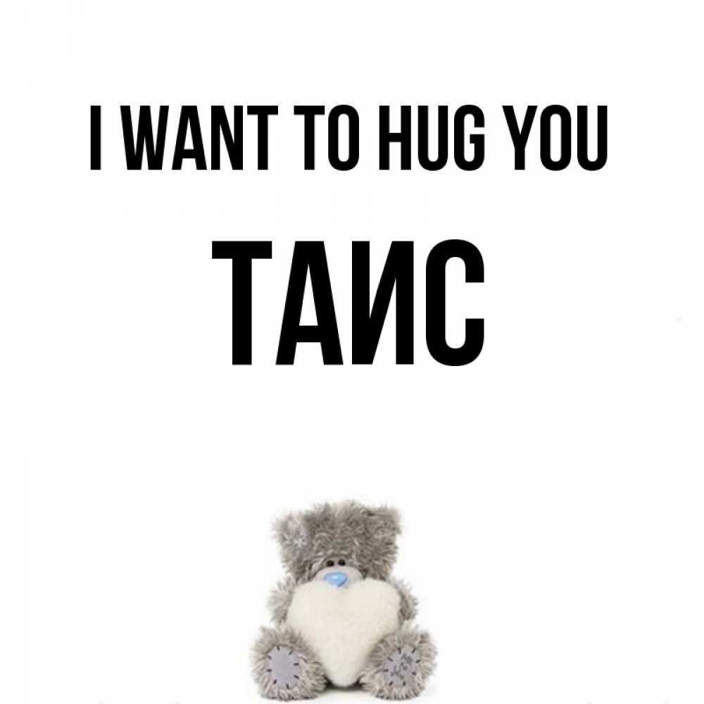 Greetings card с именем, Таис I want to hug you медвежонок с сердечком белого цвета Greetings with text for free download 