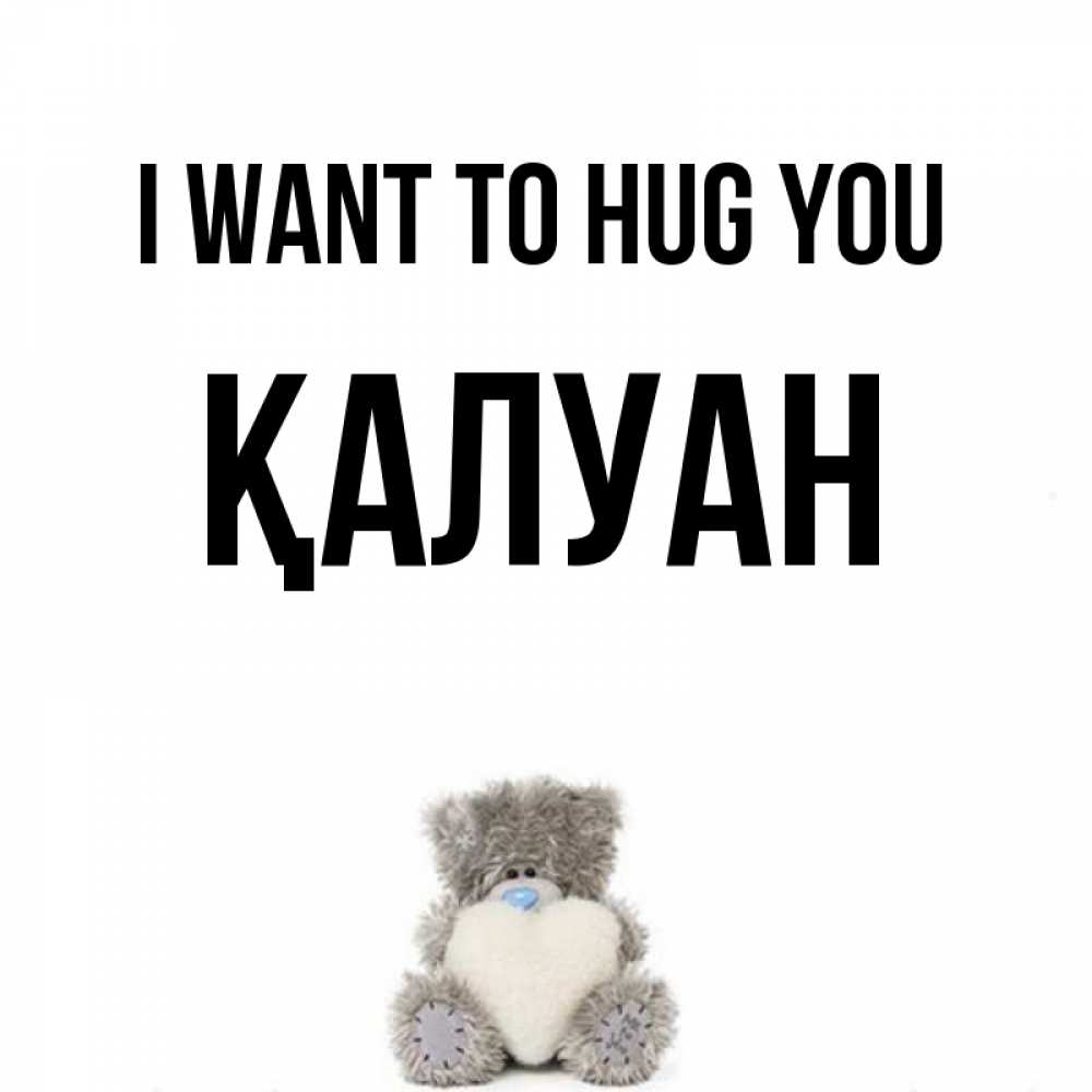 Greetings card с именем, ҚАЛУАН I want to hug you медвежонок с сердечком белого цвета Greetings with text for free download 