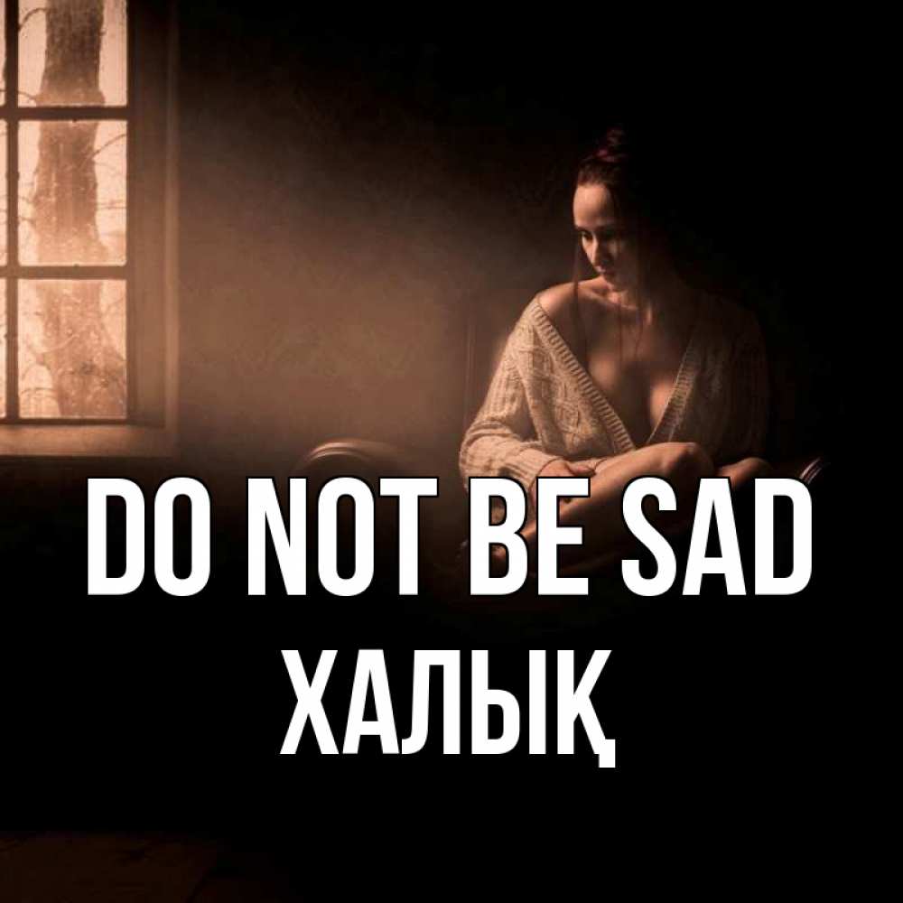 Greetings card с именем, ХАЛЫҚ Do not be sad сидя у окна Greetings with text for free download 