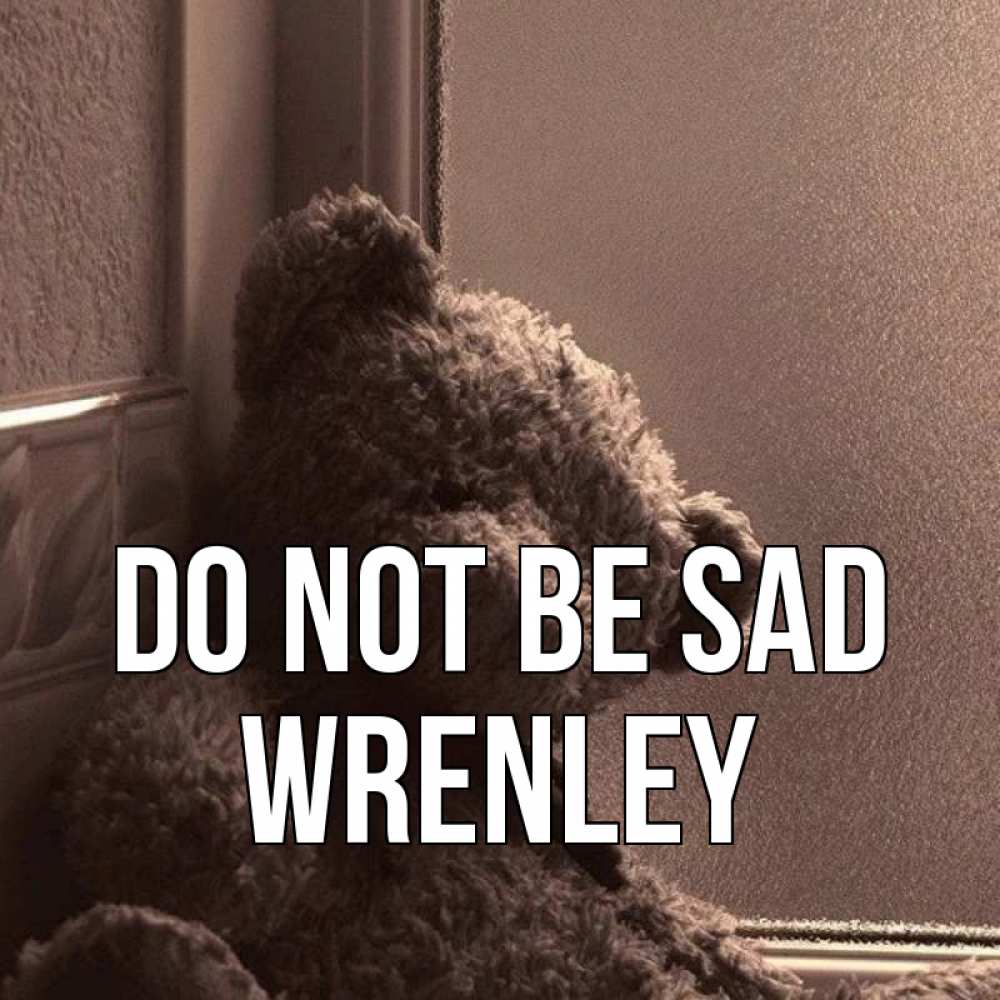 Greetings card с именем, Wrenley Do not be sad стекол рефленое Greetings with text for free download 