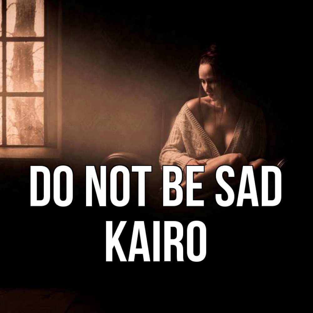 Greetings card с именем, Kairo Do not be sad сидя у окна Greetings with text for free download 