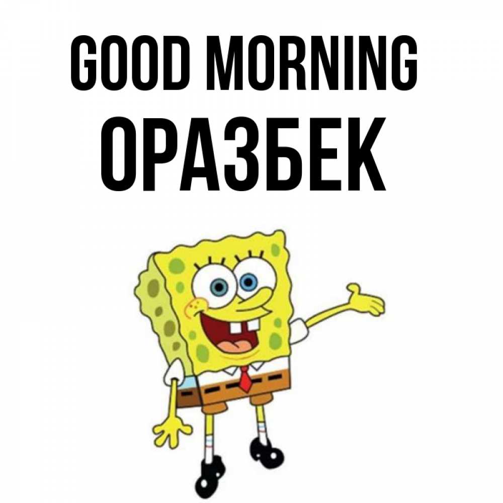 Greetings card с именем, ОРАЗБЕК Good morning губка боб улыбается Greetings with text for free download 