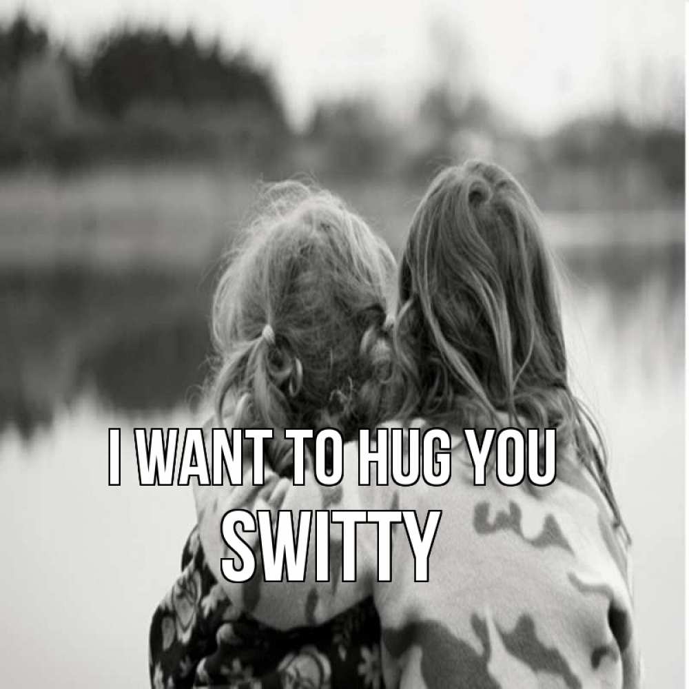 Greetings card с именем, switty I want to hug you в дали все в тумане Greetings with text for free download 