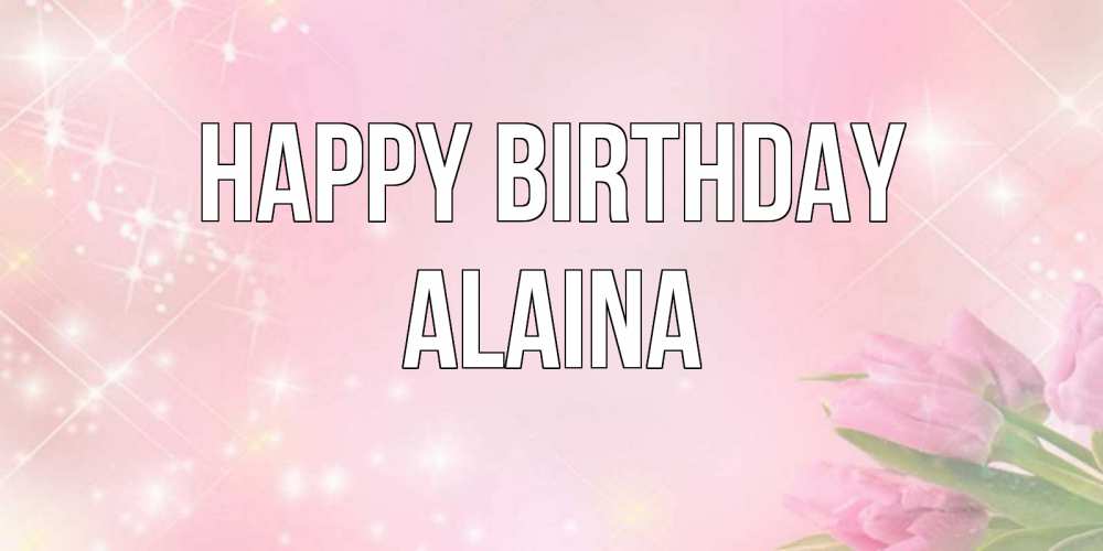 Greetings card с именем, Alaina Happy Birthday открытки в нежных цветах Greetings with text for free download 