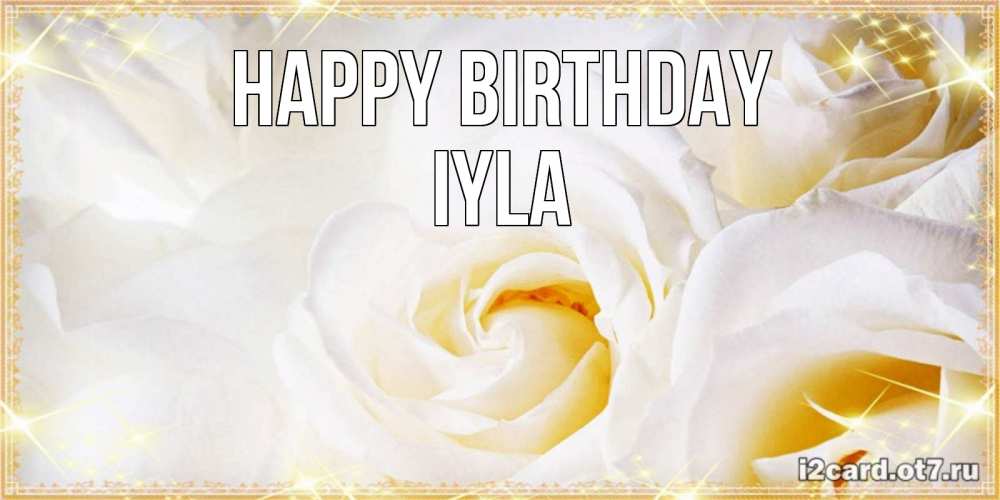 Greetings card с именем, Iyla Happy Birthday красивые розы и капли росы на этих чудесных цветах Greetings with text for free download 