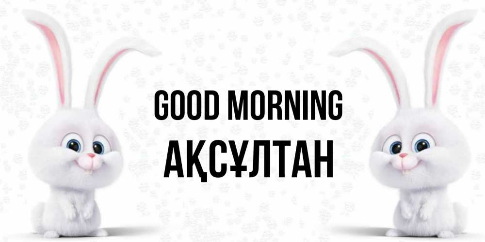 Greetings card с именем, Ақсұлтан Good morning кролики с длинными ушками Greetings with text for free download 
