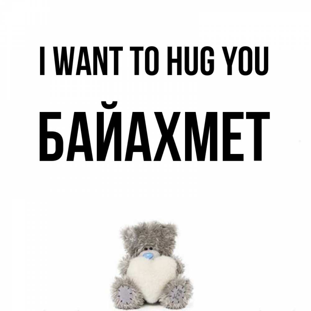 Greetings card с именем, Байахмет I want to hug you медвежонок с сердечком белого цвета Greetings with text for free download 