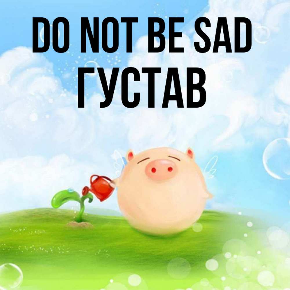 Greetings card с именем, Густав Do not be sad поливает цветок порося Greetings with text for free download 